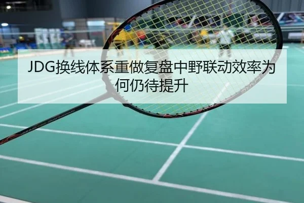 JDG换线体系重做复盘中野联动效率为何仍待提升