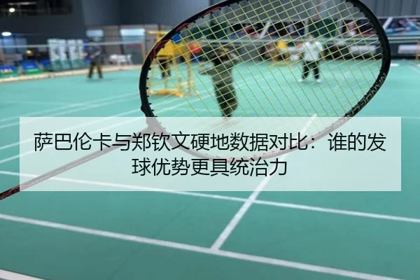 萨巴伦卡与郑钦文硬地数据对比：谁的发球优势更具统治力
