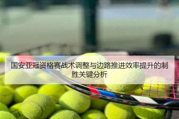 国安亚冠资格赛战术调整与边路推进效率提升的制胜关键分析