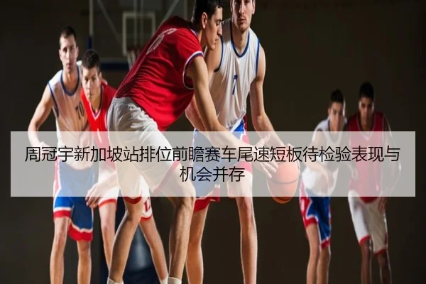 周冠宇新加坡站排位前瞻赛车尾速短板待检验表现与机会并存