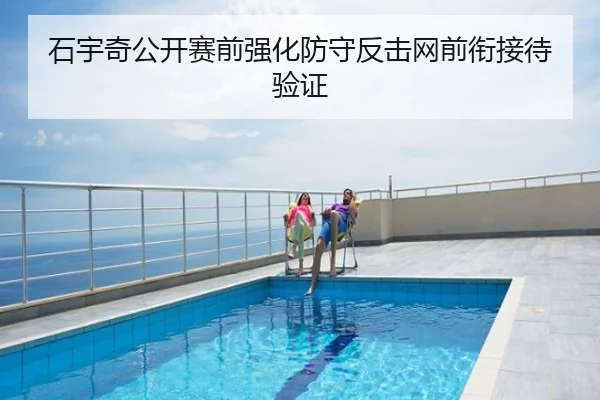 石宇奇公开赛前强化防守反击网前衔接待验证