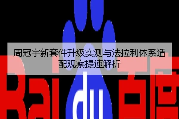 周冠宇新套件升级实测与法拉利体系适配观察提速解析